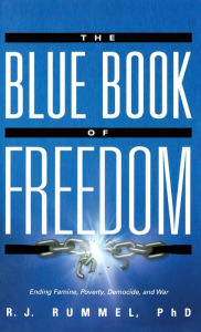 Title: The Blue Book of Freedom: Ending Famine, Poverty, Democide, and War, Author: R.J. Rummel