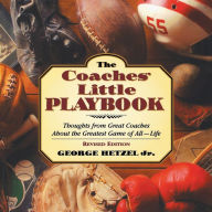 Title: The Coaches' Little Playbook: Thoughts from Great Coaches about the Greatest Game of All--Life, Author: George Hetzel