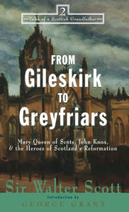 Title: From Gileskirk to Greyfriars: Knox, Buchanan, and the Heroes of Scotland's Reformation, Author: Walter Scott
