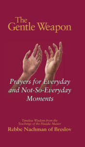 Title: The Gentle Weapon: Prayers for Everyday and Not-So-Everyday Moments-Timeless Wisdom from the Teachings of the Hasidic Master, Rebbe Nachman of Breslov, Author: Moshe Mykoff