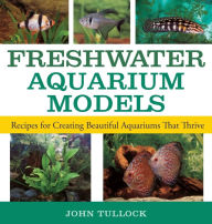 Title: Freshwater Aquarium Models: Recipes for Creating Beautiful Aquariums That Thrive, Author: John H. Tullock