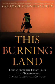 Title: This Burning Land: Lessons from the Front Lines of the Transformed Israeli-Palestinian Conflict, Author: Greg Myre