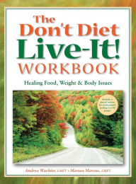 Title: The Don't Diet, Live-It! Workbook: Healing Food, Weight and Body Issues, Author: Andrea Wachter