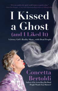 Title: I Kissed a Ghost (and I Liked It): A Jersey Girl's Reality Show . . . with Dead People (for Fans of Do Dead People Watch You Shower or Inside the Other Side), Author: Concetta Bertoldi