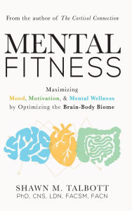 Title: Mental Fitness: Maximizing Mood, Motivation, & Mental Wellness by Optimizing the Brain-Body-Biome, Author: Shawn Talbott