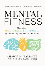 Title: Mental Fitness: Maximizing Mood, Motivation, & Mental Wellness by Optimizing the Brain-Body-Biome, Author: Shawn Talbott