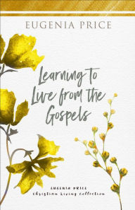 Title: Learning to Live From the Gospels, Author: Eugenia Price