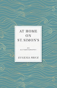 Title: At Home on St. Simons: An Autobiography, Author: Eugenia Price