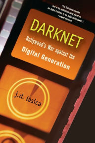 Title: Darknet: Hollywood's War Against the Digital Generation, Author: J. D. Lasica