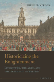 Title: Historicizing the Enlightenment, Volume 2: Literature, the Arts, and the Aesthetic in Britain, Author: Michael McKeon