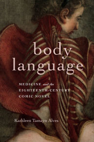 Title: Body Language: Medicine and the Eighteenth-Century Comic Novel, Author: Kathleen Tamayo Alves