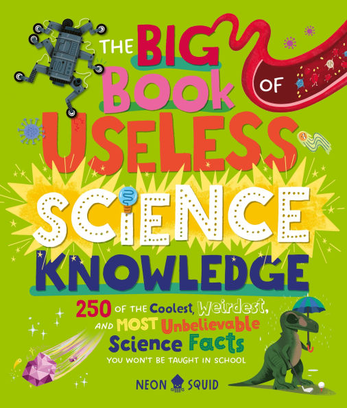 The Big Book of Useless Science Knowledge: 250 of the Coolest, Weirdest, and Most Unbelievable Science Facts You Won't be Taught in School