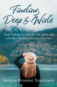 Free audiobook downloads computer Finding Deep and Wide: Stop Settling for the Life You Have and Live the One Jesus Died to Give You by Shellie Rushing Tomlinson 9781684510009