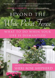 Title: Beyond the White Picket Fence: What to do When Your Life is Dismantled, Author: Sheri Rose Shepherd