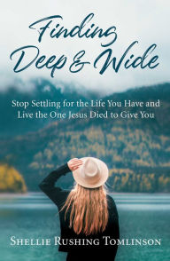 Free download electronics books in pdf format Finding Deep and Wide: Stop Settling for the Life You Have and Live the One Jesus Died to Give You by Shellie Rushing Tomlinson RTF 9781684510412