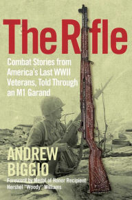 Title: The Rifle: Combat Stories from America's Last WWII Veterans, Told Through an M1 Garand, Author: Andrew Biggio