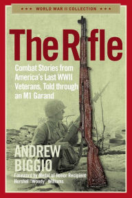 Title: The Rifle: Combat Stories from America's Last WWII Veterans, Told Through an M1 Garand, Author: Andrew Biggio