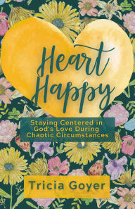 Title: Heart Happy: Staying Centered in God's Love Through Chaotic Circumstances, Author: Tricia Goyer