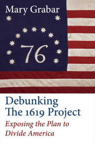Title: Debunking the 1619 Project: Exposing the Plan to Divide America, Author: Mary Grabar
