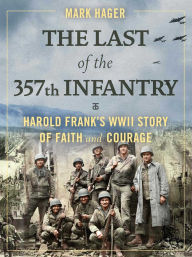 Title: The Last of the 357th Infantry: Harold Frank's WWII Story of Faith and Courage, Author: Mark Hager