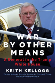 Title: War by Other Means: A General in the Trump White House, Author: Keith Kellogg