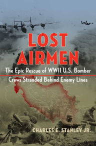 Title: Lost Airmen: The Epic Rescue of WWII U.S. Bomber Crews Stranded Behind Enemy Lines, Author: Charles E. Stanley Jr.