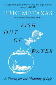 Title: Fish Out of Water: A Search for the Meaning of Life, Author: Eric Metaxas