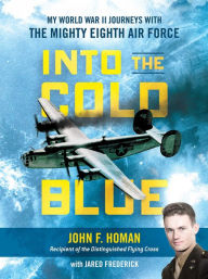 Title: Into the Cold Blue: My World War II Journeys with the Mighty Eighth Air Force, Author: John F. Homan