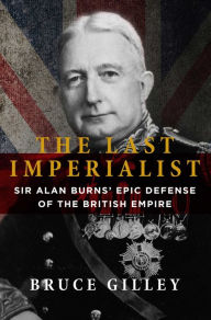 Title: The Last Imperialist: Sir Alan Burns' Epic Defense of the British Empire, Author: Bruce Gilley
