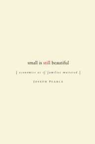 Title: Small is Still Beautiful: Economics as if Families Mattered, Author: Joseph Pearce