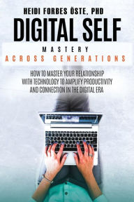Title: Digital Self Mastery Across Generations: How to Master Your Relationship with Technology to Amplify Productivity and Connection in the Digital Era, Author: Heidi Cabot Forbes ïste