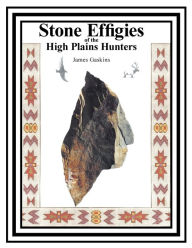 Title: Stone Effigies of the High Plains Hunters, Author: James Gaskins