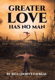 Title: Greater Love Has No Man, Author: Rita Leonty-Favreau