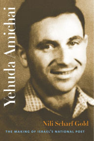 Title: Yehuda Amichai: The Making of Israel's National Poet, Author: Nili Scharf Gold
