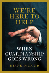 Title: We're Here to Help: When Guardianship Goes Wrong, Author: Diane Dimond