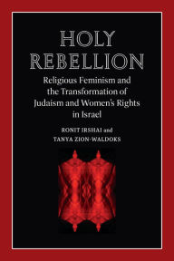 Title: Holy Rebellion: Religious Feminism and the Transformation of Judaism and Women's Rights in Israel, Author: Ronit Irshai