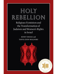 Title: Holy Rebellion: Religious Feminism and the Transformation of Judaism and Women's Rights in Israel, Author: Ronit Irshai