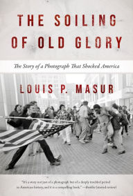 Title: The Soiling of Old Glory: The Story of a Photograph That Shocked America, Author: Louis P. Masur