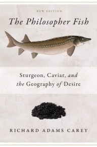 Title: The Philosopher Fish: Sturgeon, Caviar, and the Geography of Desire, Author: Richard Adams Carey