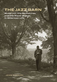 Title: The Jazz Barn: Music Inn, the Berkshires, and the Place of Jazz in American Life, Author: John Gennari