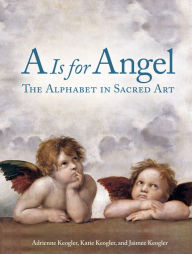 Title: A is for Angel: The Alphabet in Sacred Art, Author: Adrienne Keogler