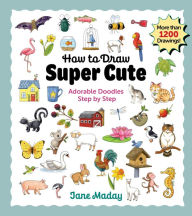 Title: How to Draw Super Cute: Adorable Stuff Step by Step, Author: Jane Maday
