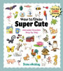 How to Draw Super Cute: Adorable Stuff Step by Step: Easy Guide to How to Draw Everything for Kids & Adults