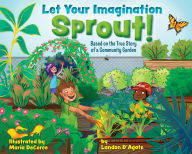 Title: Let Your Imagination Sprout!: Based on the True Story of a Community Garden, Author: Landon D'Agate