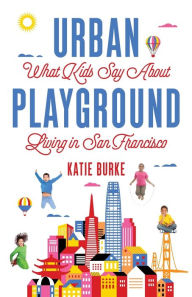 Title: Urban Playground: What Kids Say About Living in San Francisco, Author: Katie Burke