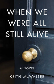 Title: When We Were All Still Alive: A Novel, Author: Keith McWalter