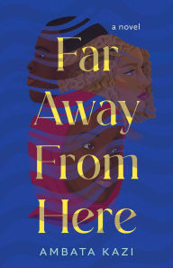 Title: Far Away from Here: A Novel, Author: Ambata Kazi