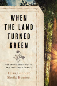 Title: When the Land Turned Green: The Maine Discovery of the First Land Plants, Author: Dean Bennett