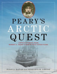 Title: Peary's Arctic Quest: Untold Stories from Robert E. Peary's North Pole Expeditions, Author: Susan Kaplan