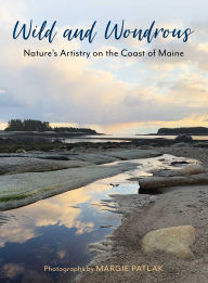 Title: Wild and Wondrous: Nature's Artistry on the Coast of Maine, Author: Margie Patlak